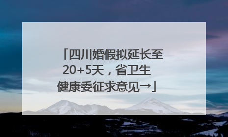 四川婚假拟延长至20+5天，省卫生健康委征求意见→